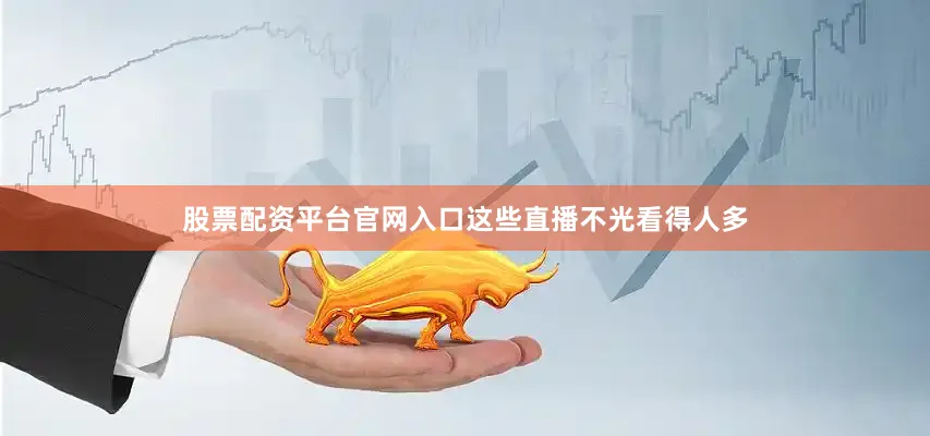 股票配资平台官网入口这些直播不光看得人多