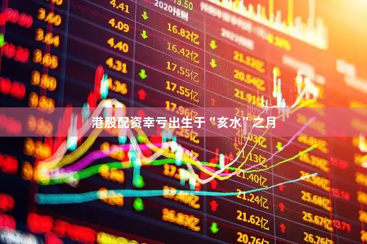 港股配资幸亏出生于“亥水”之月