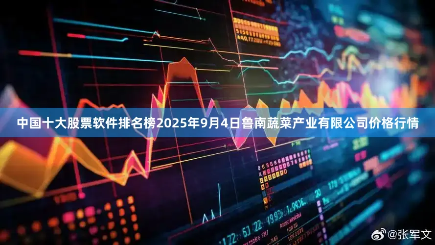 中国十大股票软件排名榜2025年9月4日鲁南蔬菜产业有限公司价格行情