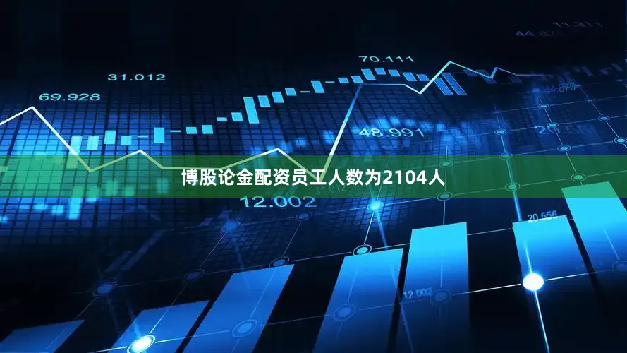 博股论金配资员工人数为2104人