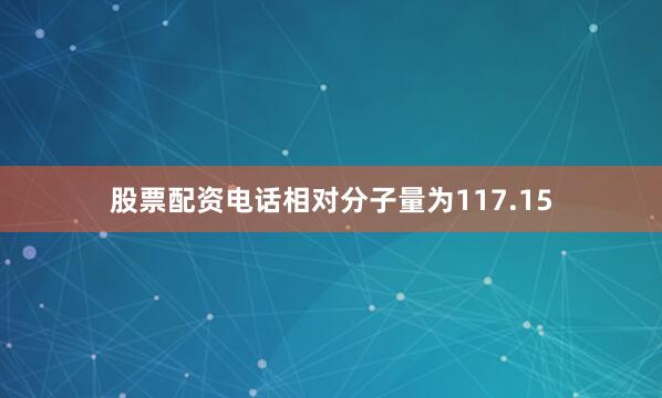 股票配资电话相对分子量为117.15