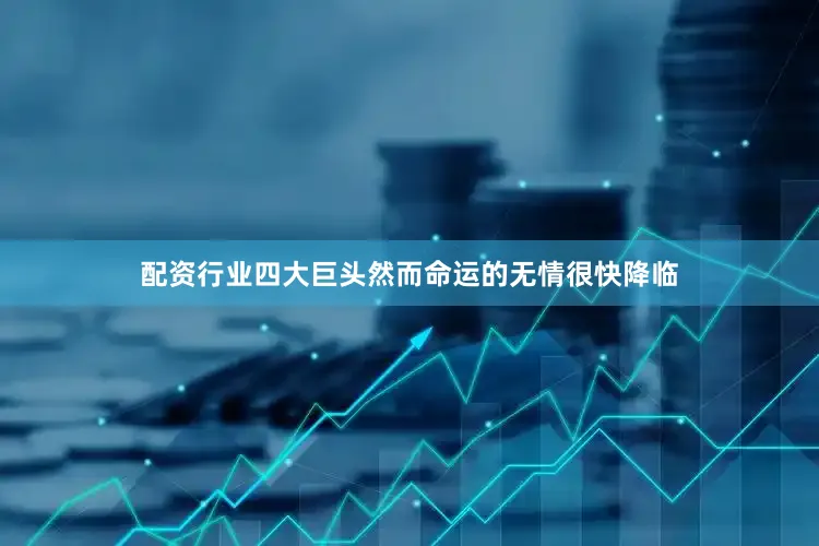 配资行业四大巨头然而命运的无情很快降临
