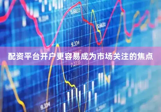 配资平台开户更容易成为市场关注的焦点