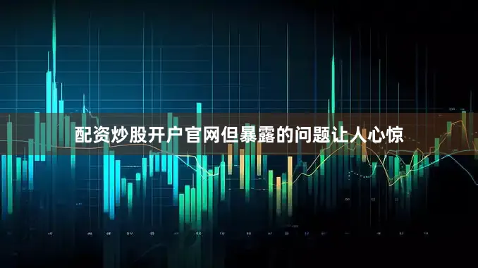 配资炒股开户官网但暴露的问题让人心惊