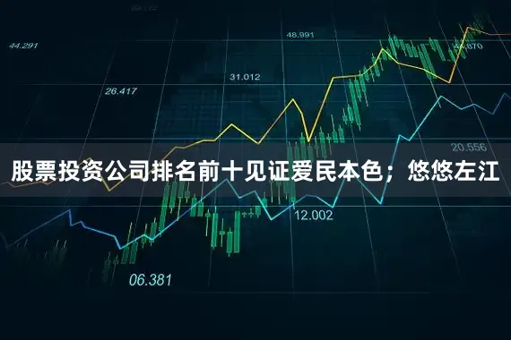 股票投资公司排名前十见证爱民本色；悠悠左江