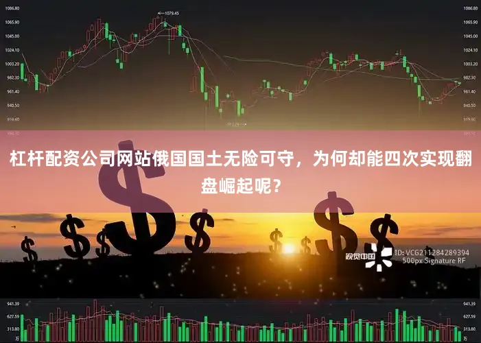 杠杆配资公司网站俄国国土无险可守，为何却能四次实现翻盘崛起呢？