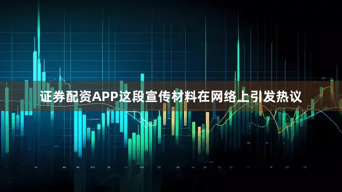 证券配资APP这段宣传材料在网络上引发热议