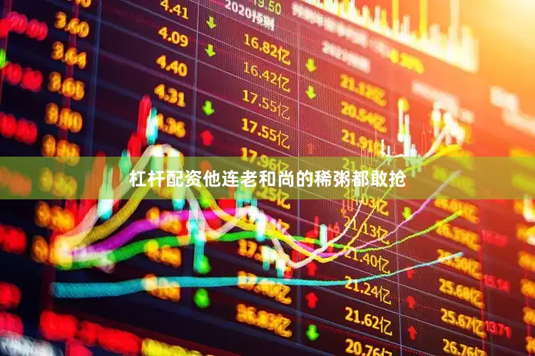 杠杆配资他连老和尚的稀粥都敢抢
