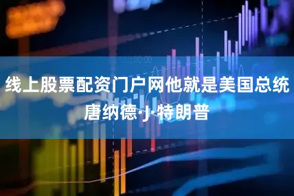 线上股票配资门户网他就是美国总统唐纳德·J·特朗普